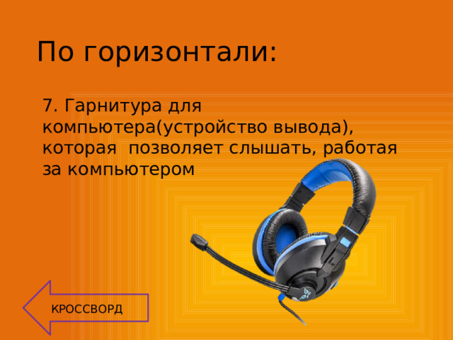 По горизонтали: 7. Гарнитура для компьютера(устройство вывода), которая позволяет слышать, работая за компьютером КРОССВОРД 