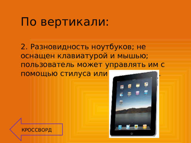 По вертикали: 2.  Разновидность ноутбуков; не оснащен клавиатурой и мышью; пользователь может управлять им с помощью стилуса или пальцев рук. КРОССВОРД 
