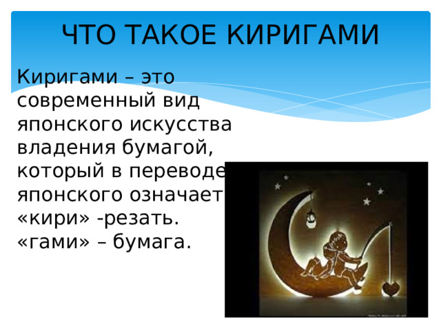 ЧТО ТАКОЕ КИРИГАМИ Киригами – это современный вид японского искусства владения бумагой, который в переводе с японского означает «кири» -резать. «гами» – бумага. 