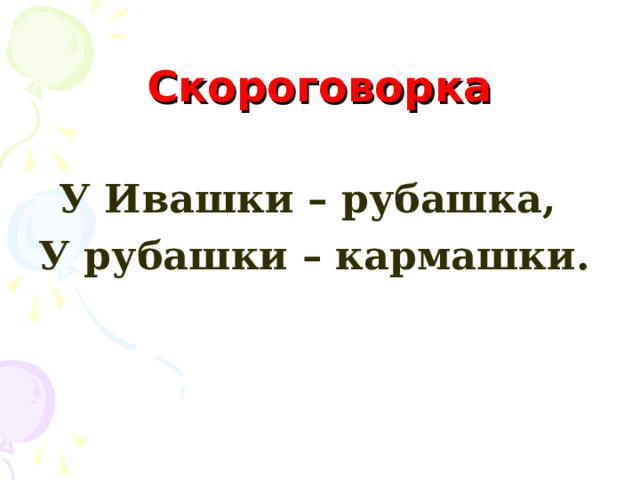 Скороговорка  У Ивашки – рубашка, У рубашки – кармашки. 