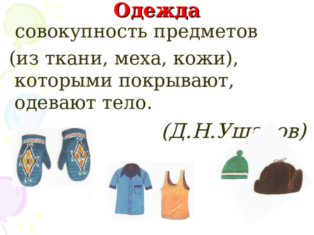 Одежда  совокупность предметов  (из ткани, меха, кожи), которыми покрывают, одевают тело. (Д.Н.Ушаков) 