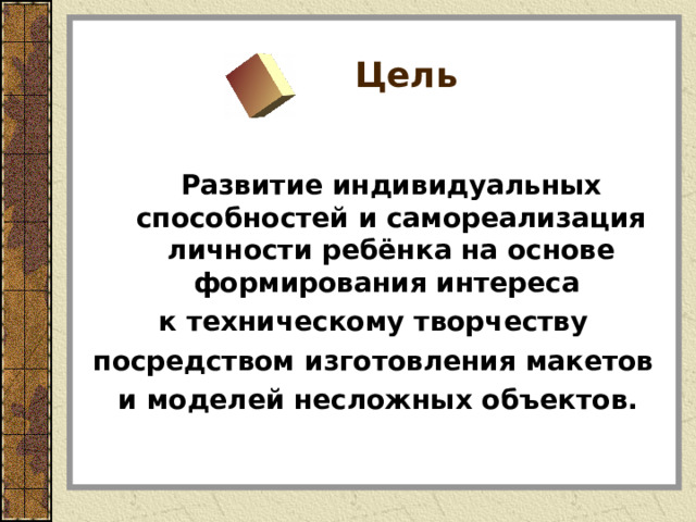  Цель  Развитие индивидуальных способностей и самореализация личности ребёнка на основе формирования интереса к техническому творчеству посредством изготовления макетов и моделей несложных объектов. 
