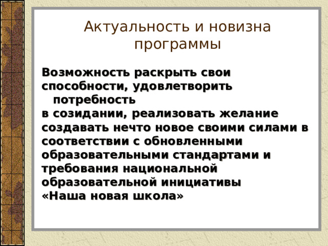 Актуальность и новизна программы Возможность раскрыть свои способности, удовлетворить потребность в созидании, реализовать желание создавать нечто новое своими силами в соответствии с обновленными образовательными стандартами и требования национальной образовательной инициативы «Наша новая школа»   