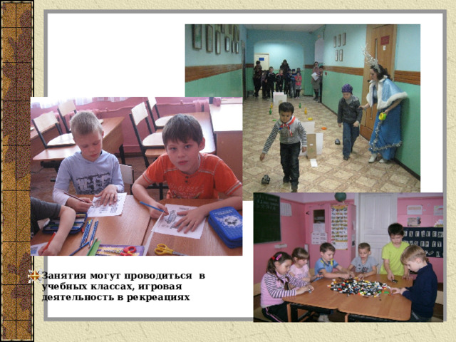 Занятия могут проводиться в учебных классах, игровая деятельность в рекреациях 