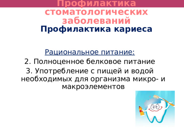 Профилактика стоматологических заболеваний Профилактика кариеса Рациональное питание: 2. Полноценное белковое питание 3. Употребление с пищей и водой необходимых для организма микро- и макроэлементов 