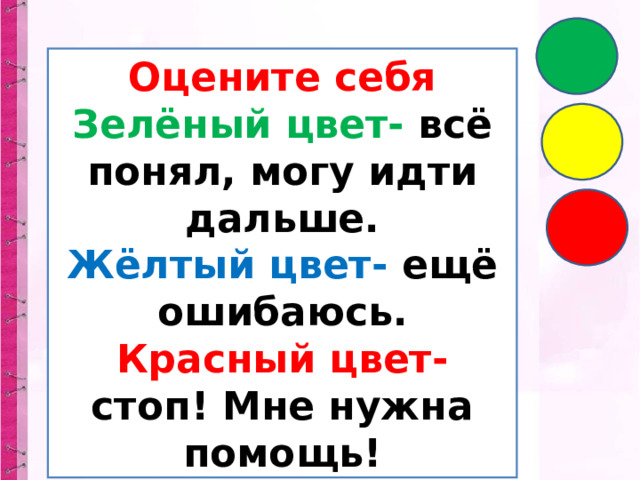 Оцените себя Зелёный цвет- всё понял, могу идти дальше. Жёлтый цвет- ещё ошибаюсь. Красный цвет- стоп! Мне нужна помощь! 