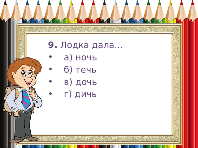 9.  Лодка дала…     а) ночь     б) течь     в) дочь     г) дичь 