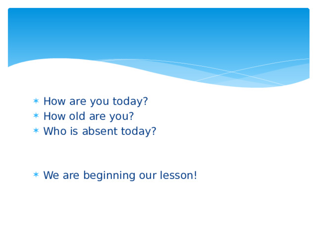 How are you today? How old are you? Who is absent today? We are beginning our lesson! 