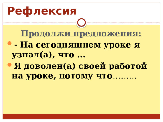 Рефлексия Продолжи предложения: - На сегодняшнем уроке я узнал(а), что … Я доволен(а) своей работой на уроке, потому что ………  