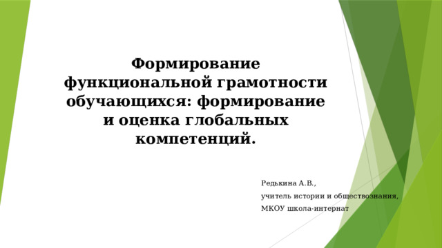 Формирование функциональной грамотности обучающихся: формирование и оценка глобальных компетенций.   Редькина А.В., учитель истории и обществознания, МКОУ школа-интернат 