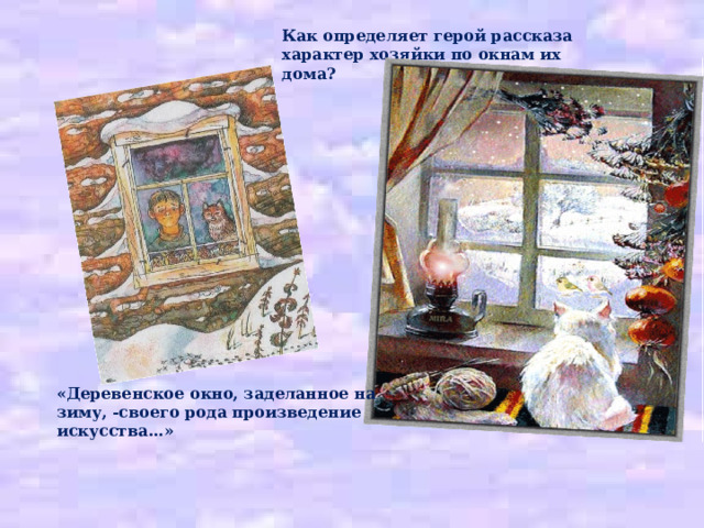 Как определяет герой рассказа характер хозяйки по окнам их дома?     «Деревенское окно, заделанное на зиму, -своего рода произведение искусства…» 
