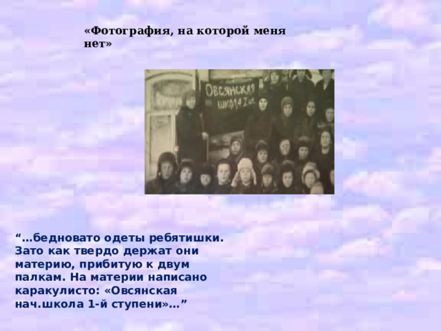 «Фотография, на которой меня нет» “ Школьная фотография жива до сих пор… В гуще ребят, в самой середке – учитель и учительница. Он в шапке и в пальто, она в полушалке…” 