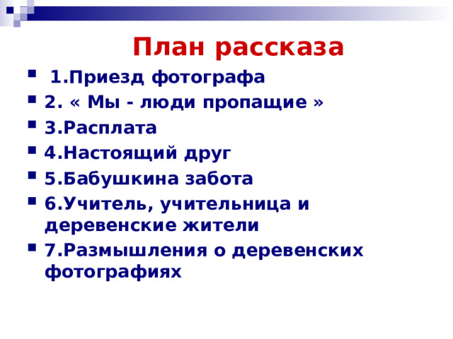  План рассказа  1.Приезд фотографа 2. « Мы - люди пропащие » 3.Расплата 4.Настоящий друг 5.Бабушкина забота 6.Учитель, учительница и деревенские жители 7.Размышления о деревенских фотографиях 