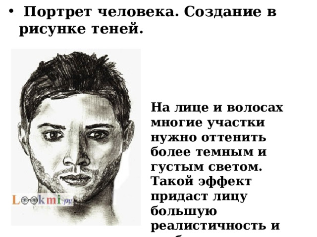  Портрет человека. Создание в рисунке теней. На лице и волосах многие участки нужно оттенить более темным и густым светом. Такой эффект придаст лицу большую реалистичность и глубину. 