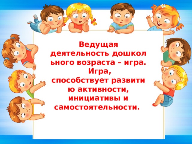 Ведущая деятельность дошкольного возраста – игра.  Игра, способствует развитию активности, инициативы и самостоятельности.  