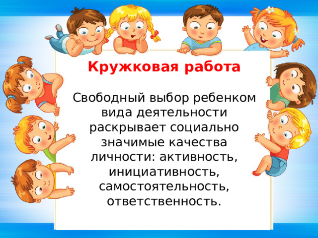 Кружковая работа  Свободный выбор ребенком вида деятельности раскрывает социально значимые качества личности: активность, инициативность, самостоятельность, ответственность.    