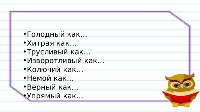 Голодный как… Хитрая как… Трусливый как… Изворотливый как… Колючий как… Немой как… Верный как… Упрямый как… Голодный как… Хитрая как… Трусливый как… Изворотливый как… Колючий как… Немой как… Верный как… Упрямый как… 