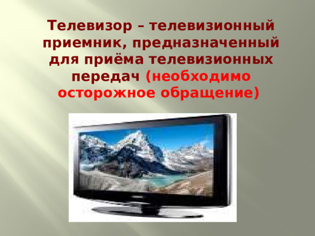 Телевизор – телевизионный приемник, предназначенный для приёма телевизионных передач (необходимо осторожное обращение) 