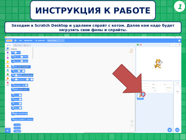 1 ИНСТРУКЦИЯ К РАБОТЕ Заходим в Scratch Desktop и удаляем спрайт с котом. Далее нам надо будет загрузить свои фоны и спрайты. 