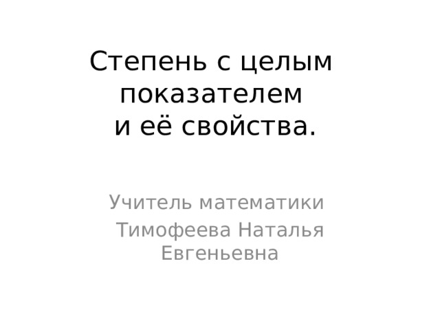 Степень с целым показателем  и её свойства. Учитель математики Тимофеева Наталья Евгеньевна 