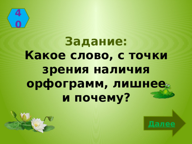 40 Задание: Какое слово, с точки зрения наличия орфограмм, лишнее и почему? Далее 