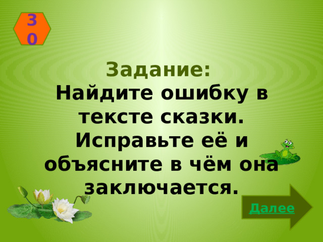 30 Задание: Найдите ошибку в тексте сказки. Исправьте её и объясните в чём она заключается. Далее 