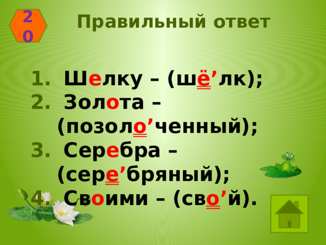 Правильный ответ 20  Ш е лку – (ш ё ’ лк);  Зол о та – (позол о ’ ченный);  Сер е бра – (сер е ’ бряный);  Св о ими – (св о ’ й). 