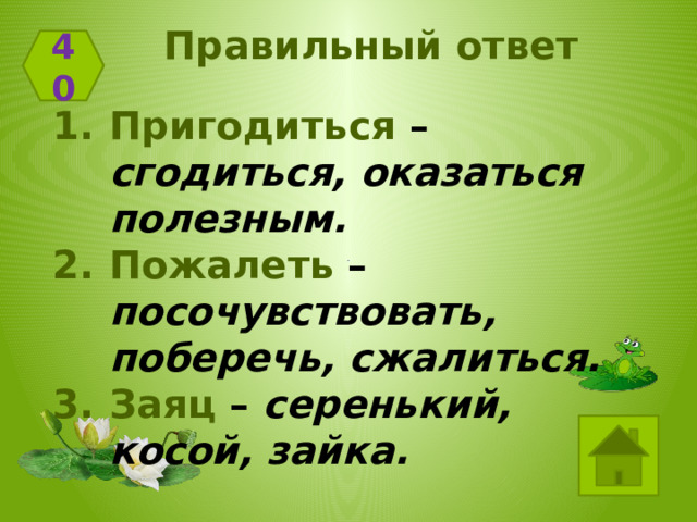 Правильный ответ 40 Пригодиться – сгодиться, оказаться полезным. Пожалеть – посочувствовать, поберечь, сжалиться. Заяц – серенький, косой, зайка. 