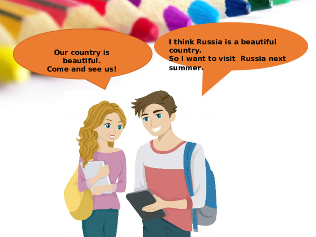 I think Russia is a beautiful country. So I want to visit Russia next  summer . Our country is  beautiful. Come and see  us! 
