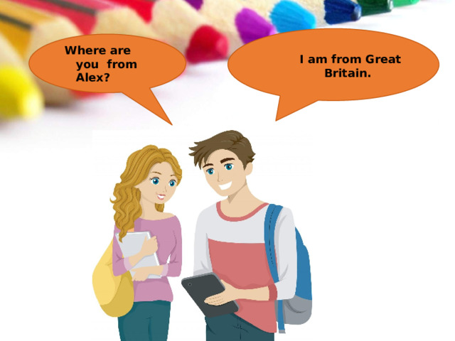 I am from  Great Britain. Where are  you from  Alex? 