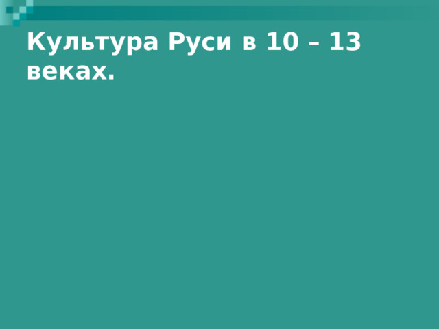 Культура Руси в 10 – 13 веках. 