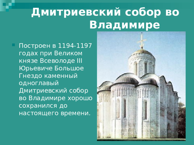  Дмитриевский собор во     Владимире   Построен в 1194-1197 годах при Великом князе Всеволоде III Юрьевиче Большое Гнездо каменный одноглавый Дмитриевский собор во Владимире хорошо сохранился до настоящего времени.  