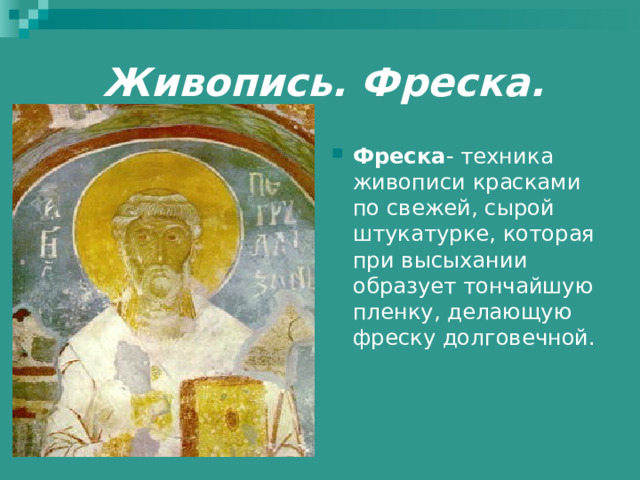 Живопись. Фреска. Фреска - техника живописи красками по свежей, сырой штукатурке, которая при высыхании образует тончайшую пленку, делающую фреску долговечной. 