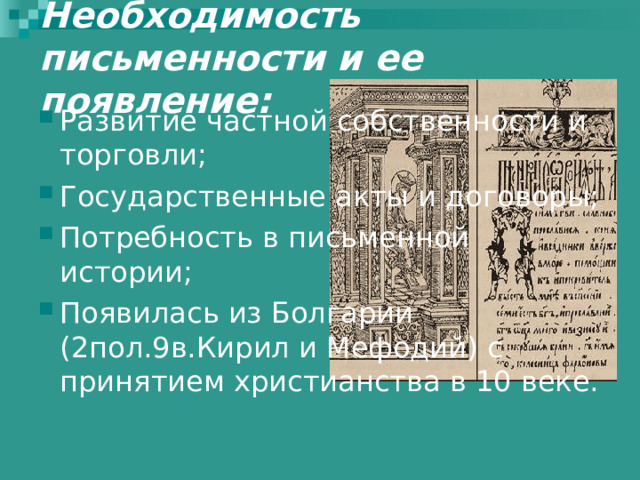 Необходимость письменности и ее появление: Развитие частной собственности и торговли; Государственные акты и договоры; Потребность в письменной истории; Появилась из Болгарии (2пол.9в.Кирил и Мефодий) с принятием христианства в 10 веке. 