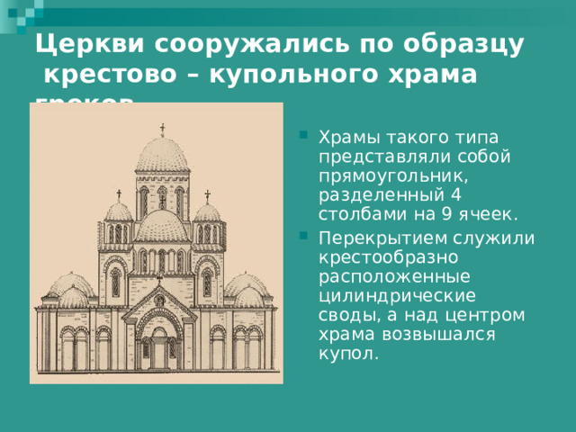 Церкви сооружались по образцу  крестово – купольного храма греков Храмы такого типа представляли собой прямоугольник, разделенный 4 столбами на 9 ячеек. Перекрытием служили крестообразно расположенные цилиндрические своды, а над центром храма возвышался купол. 