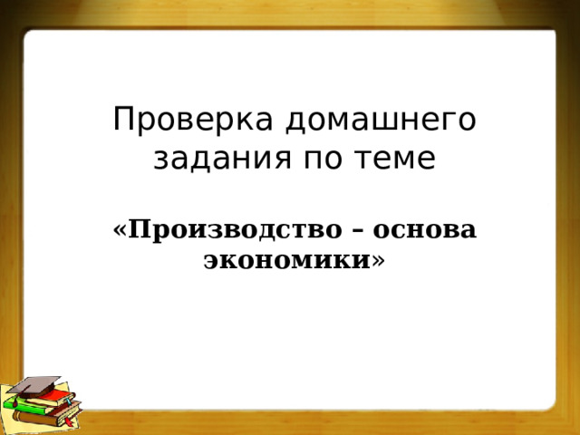 Проверка домашнего задания по теме   «Производство – основа экономики » 