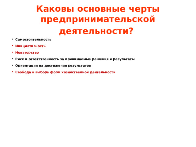 Каковы основные черты предпринимательской деятельности?  Самостоятельность  Инициативность  Новаторство Риск и ответственность за принимаемые решения и результаты Ориентация на достижения результатов Свобода в выборе форм хозяйственной деятельности 