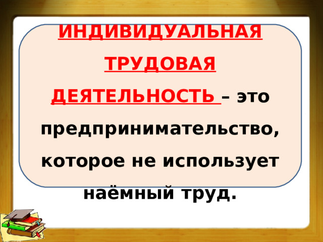 ИНДИВИДУАЛЬНАЯ ТРУДОВАЯ ДЕЯТЕЛЬНОСТЬ – это предпринимательство, которое не использует наёмный труд. 