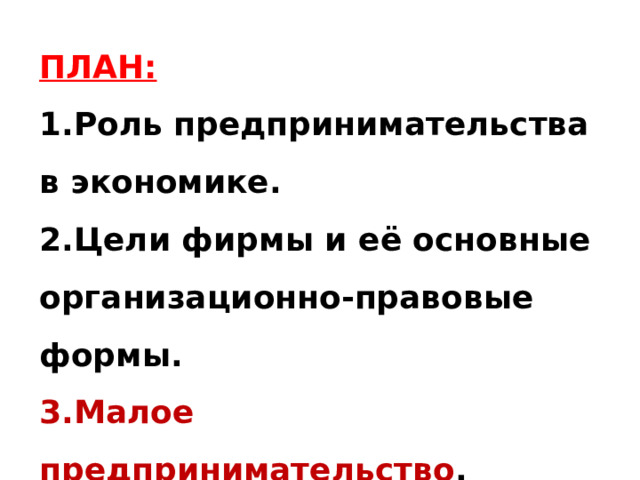 ПЛАН: Роль предпринимательства в экономике. Цели фирмы и её основные организационно-правовые формы. Малое предпринимательство . 