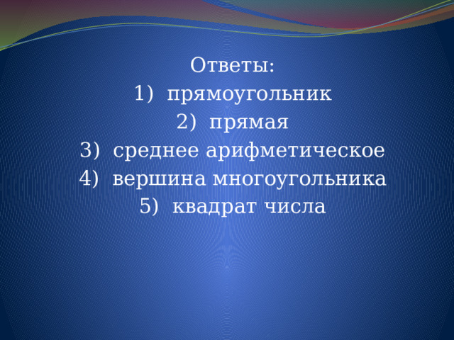 Ответы: 1)  прямоугольник 2)  прямая 3)  среднее арифметическое 4)  вершина многоугольника 5)  квадрат числа 