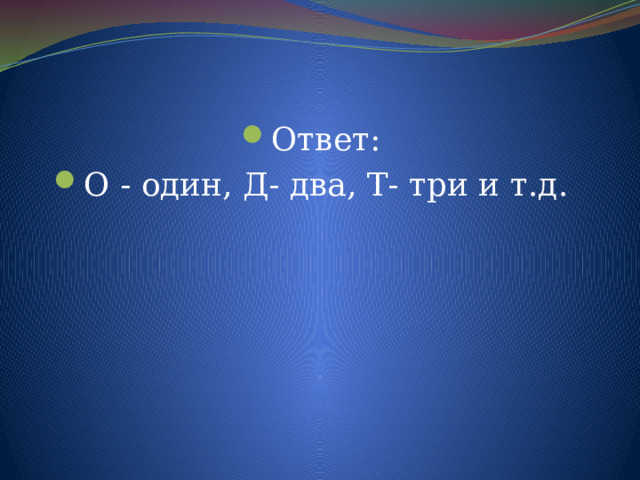Ответ: О - один, Д- два, Т- три и т.д . 
