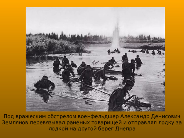 Под вражеским обстрелом военфельдшер Александр Денисович Землянов перевязывал раненых товарищей и отправлял лодку за лодкой на другой берег Днепра 