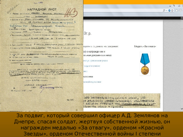 За подвиг, который совершил офицер А.Д. Землянов на Днепре, спасая солдат, жертвуя собственной жизнью, он награжден медалью «За отвагу», орденом «Красной Звезды», орденом Отечественной войны I степени 