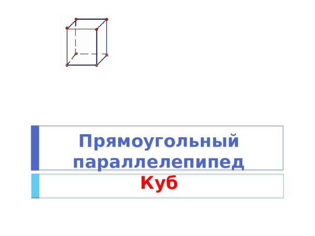 Прямоугольный параллелепипед  Куб 