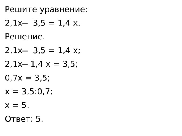 Решите уравнение: 2,1x ̶ 3,5 = 1,4 x. Решение. 2,1x ̶ 3,5 = 1,4 x; 2,1x ̶ 1,4 x = 3,5; 0,7x = 3,5; x = 3,5:0,7; x = 5. Ответ: 5. 