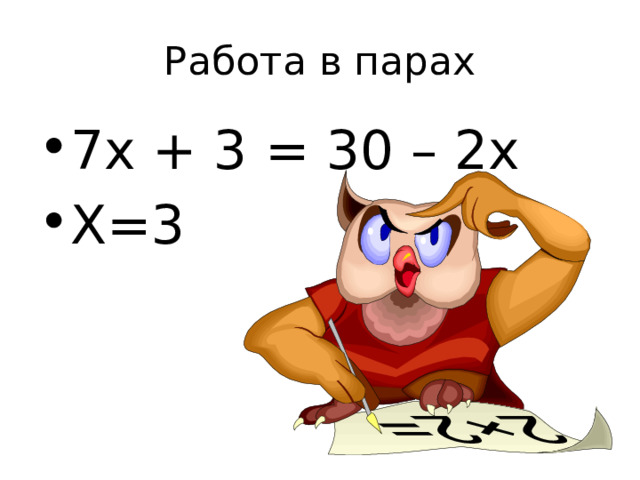 Работа в парах 7х + 3 = 30 – 2х Х=3 