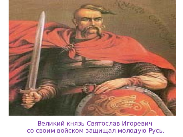 Великий князь Святослав Игоревич со своим войском защищал молодую Русь. 