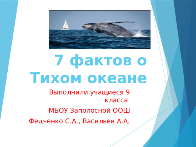 7 фактов о Тихом океане Выполнили учащиеся 9 класса МБОУ Заполосной ООШ Федченко С.А., Васильев А.А. 