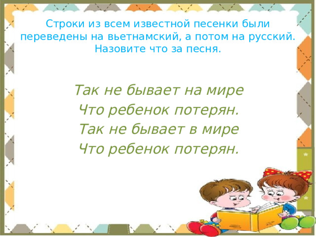 Строки из всем известной песенки были переведены на вьетнамский, а потом на русский.  Назовите что за песня. Так не бывает на мире Что ребенок потерян. Так не бывает в мире Что ребенок потерян. 