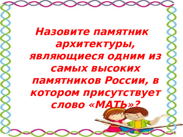 Назовите памятник архитектуры, являющиеся одним из самых высоких памятников России, в котором присутствует слово «МАТЬ»? 